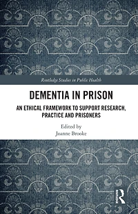 Dementia Prison: An Ethical Framework to Support Research, Practice and Prisoners