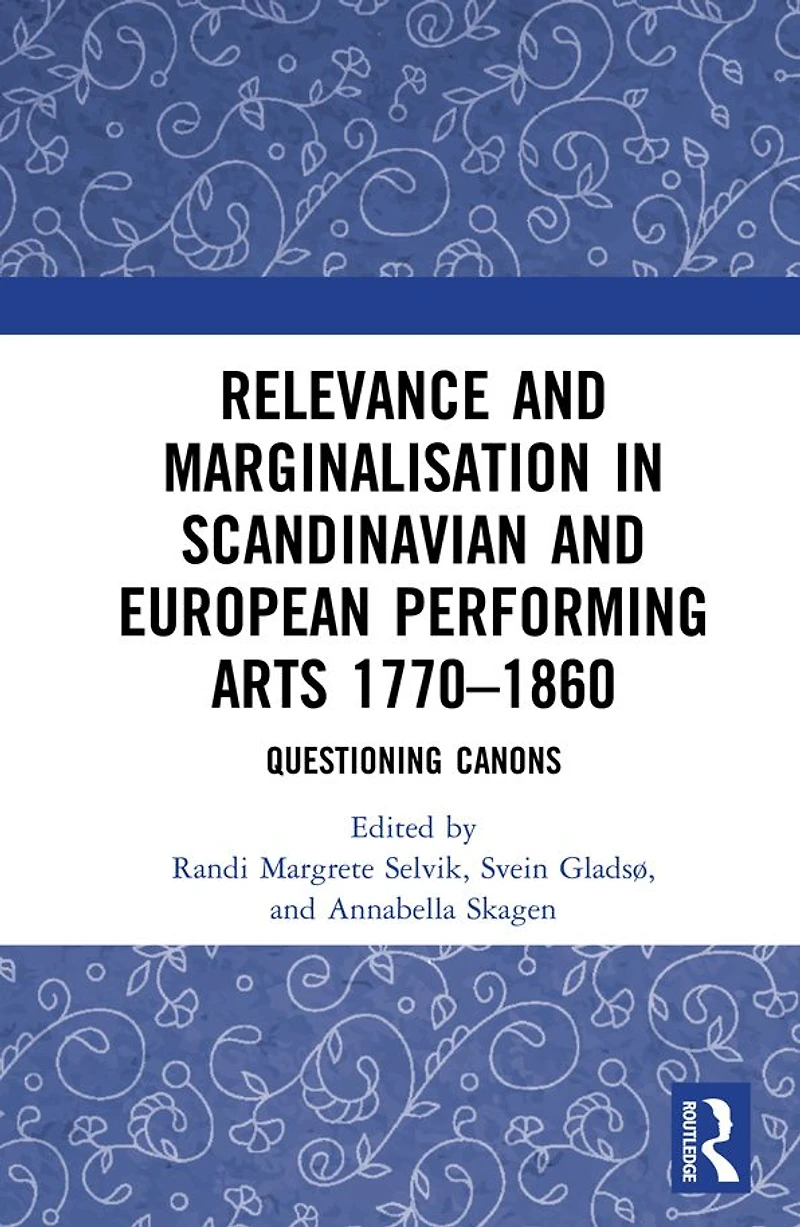 Relevance and Marginalisation Scandinavian European Performing Arts 1770-1860: Questioning Canons