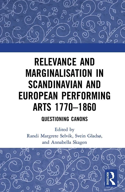 Relevance and Marginalisation Scandinavian European Performing Arts 1770-1860: Questioning Canons