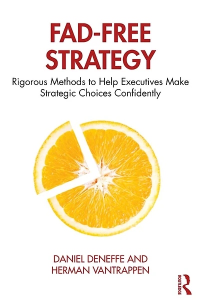 Fad-Free Strategy: Rigorous Methods to Help Executives Make Strategic Choices Confidently