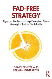 Fad-Free Strategy: Rigorous Methods to Help Executives Make Strategic Choices Confidently
