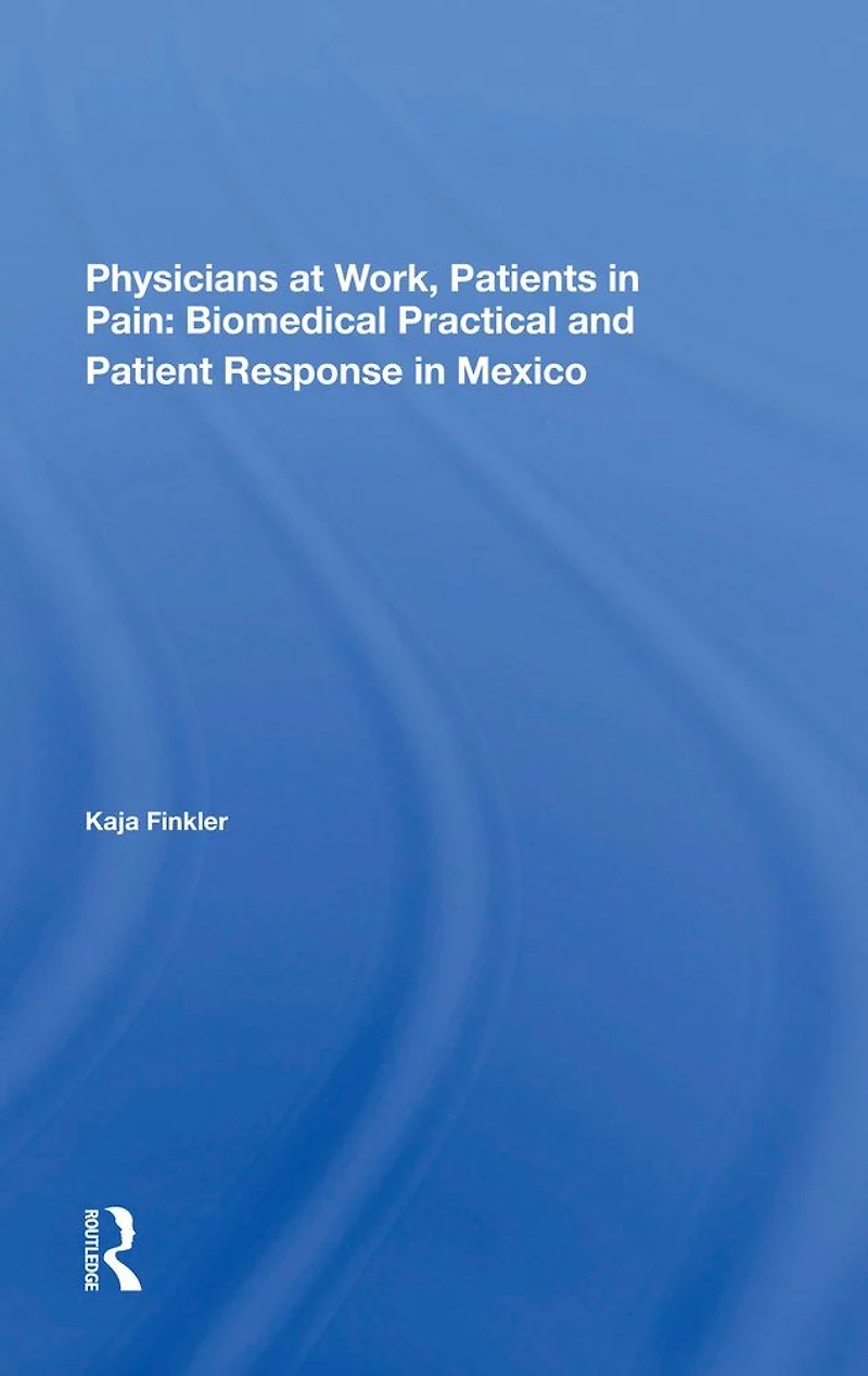 Physicians At Work, Patients Pain: Biomedical Practice And Patient Response Mexico