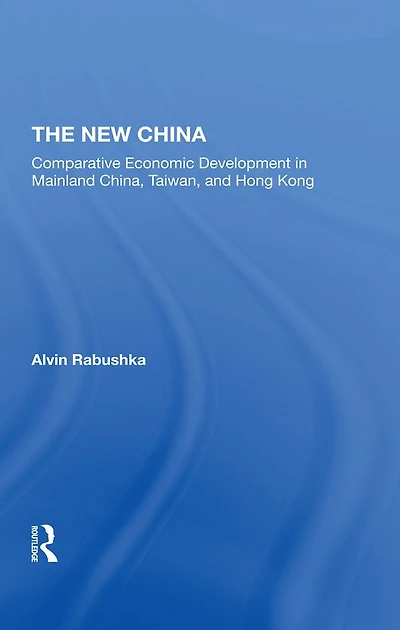 The New China: Comparative Economic Development Mainland China, Taiwan, And Hong Kong