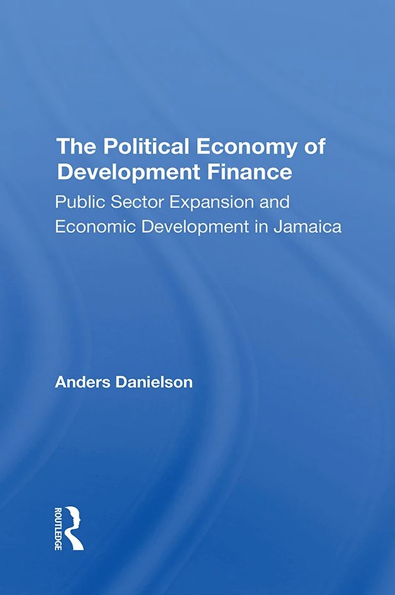 The Political Economy Of Development Finance: Public Sector Expansion And Economic Jamaica