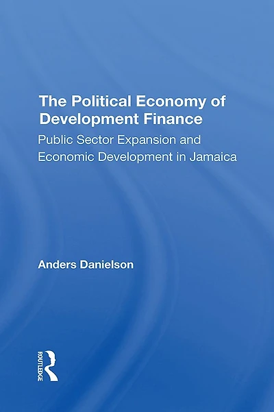 The Political Economy Of Development Finance: Public Sector Expansion And Economic Jamaica
