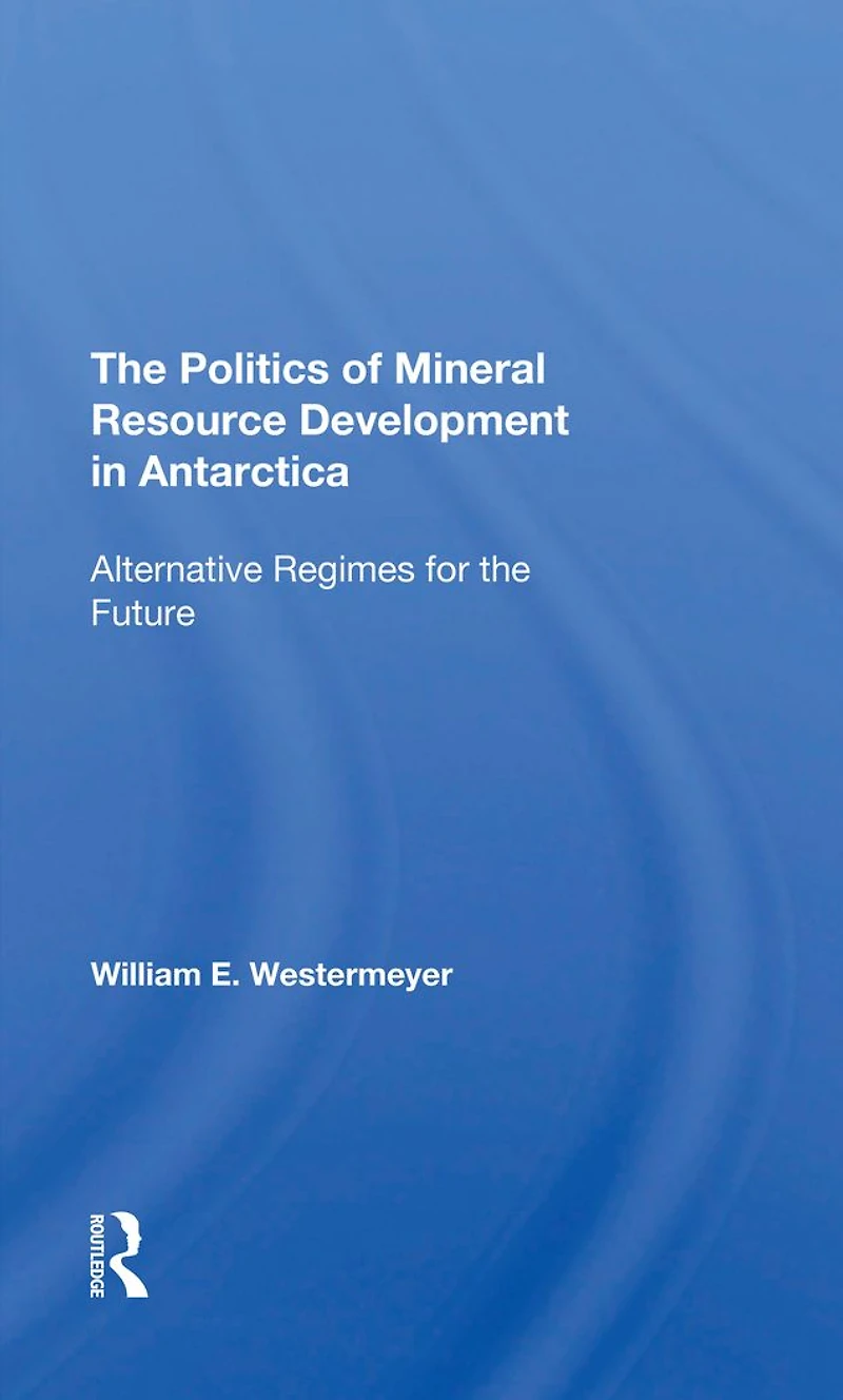 The Politics Of Mineral Resource Development Antarctica: Alternative Regimes For Future