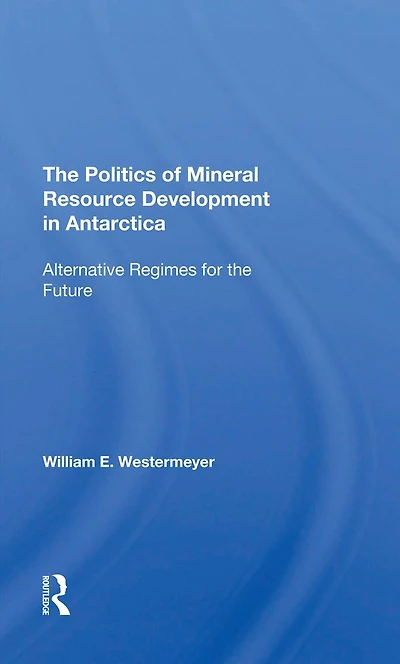 The Politics Of Mineral Resource Development Antarctica: Alternative Regimes For Future