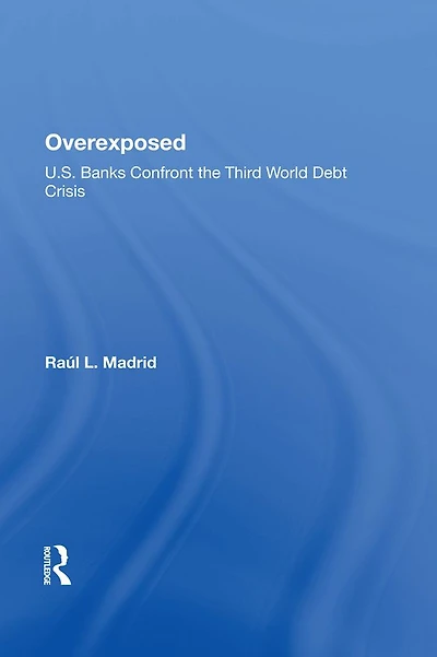 Overexposed: U.s. Banks Confront The Third World Debt Crisis
