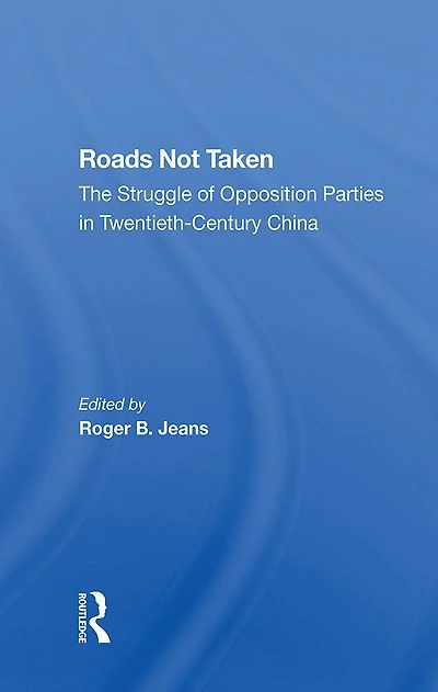 Roads Not Taken: The Struggle Of Opposition Parties Twentiethcentury China