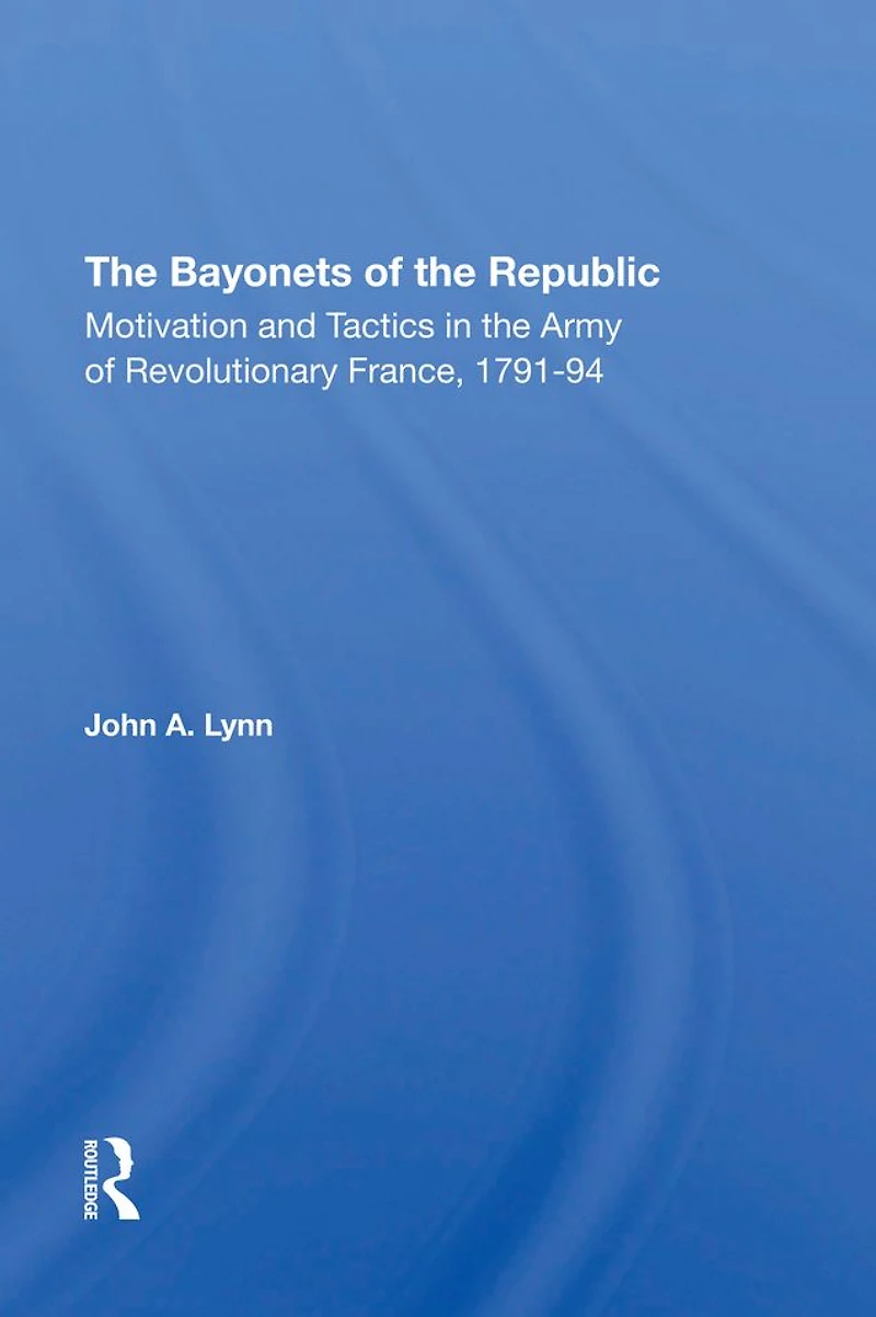 The Bayonets Of Republic: Motivation And Tactics Army Revolutionary France, 179194