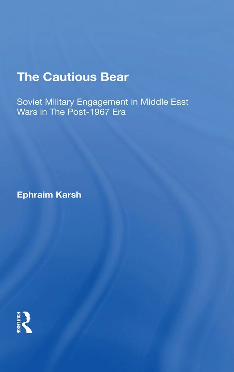 The Cautious Bear: Soviet Military Engagement Middle East Wars Post1967 Era