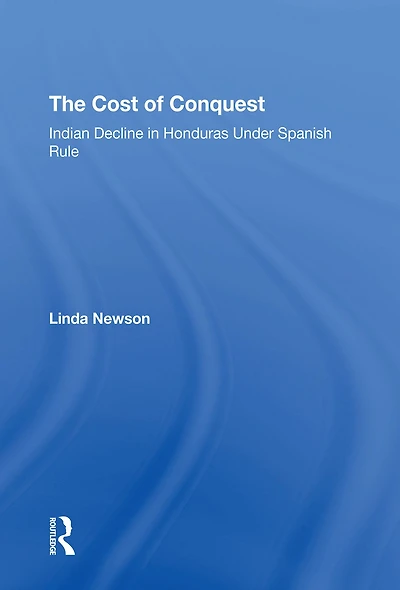 The Cost Of Conquest: Indian Decline Honduras Under Spanish Rule