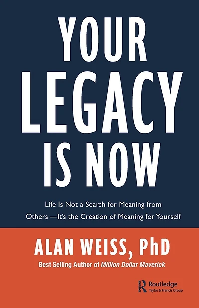 Your Legacy is Now: Life Not a Search for Meaning from Others -- It's the Creation of Yourself