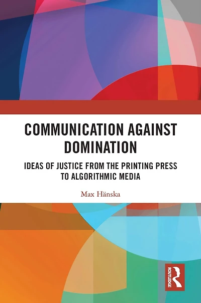 Communication Against Domination: Ideas of Justice from the Printing Press to Algorithmic Media