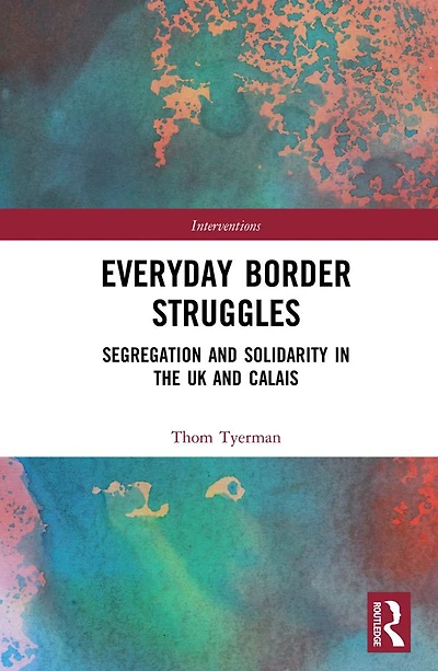 Everyday Border Struggles: Segregation and Solidarity the UK Calais
