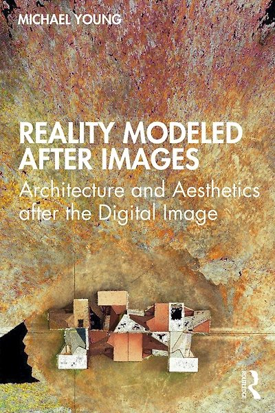 Reality Modeled after Images: Architecture and Aesthetics the Digital Image