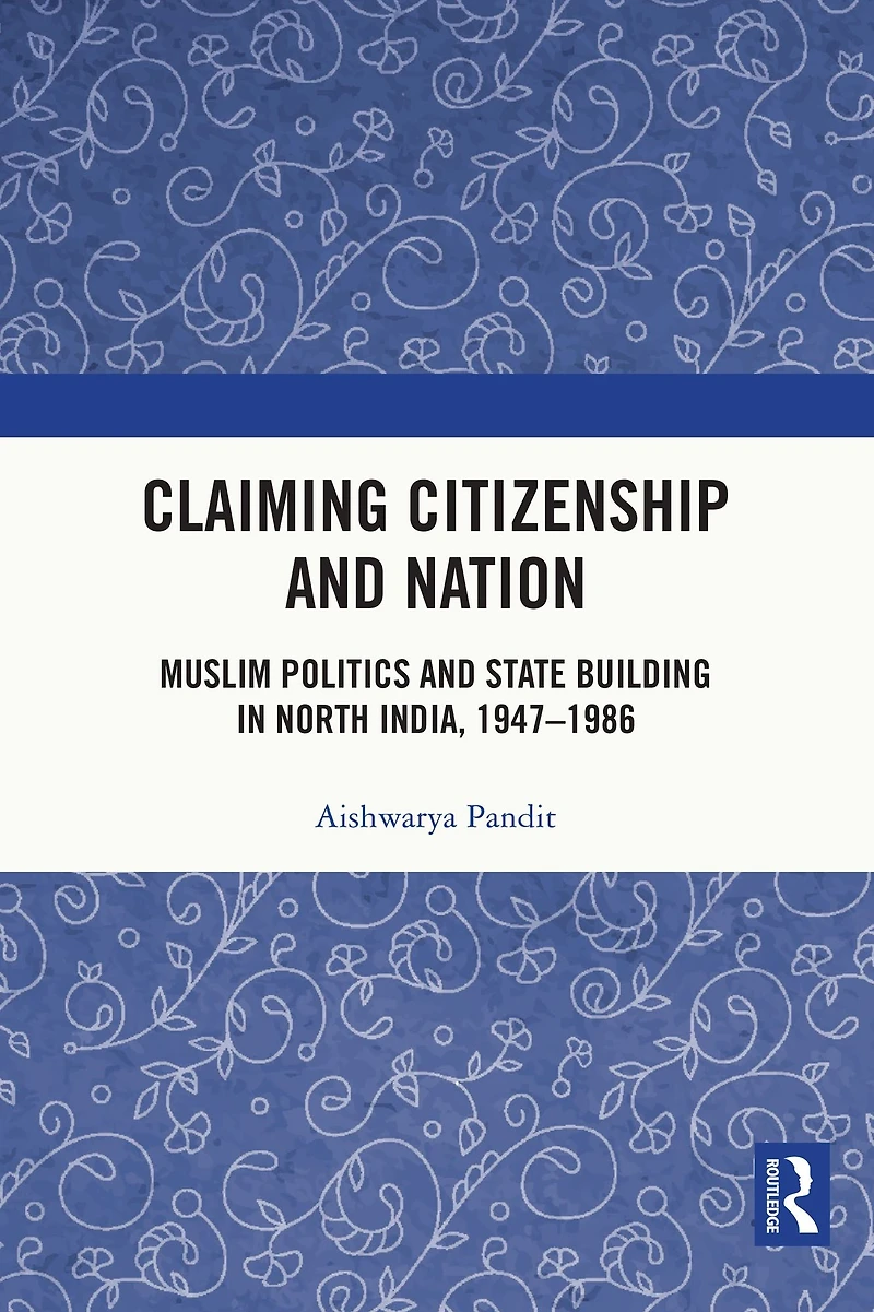 Claiming Citizenship and Nation: Muslim Politics State Building North India, 1947-1986