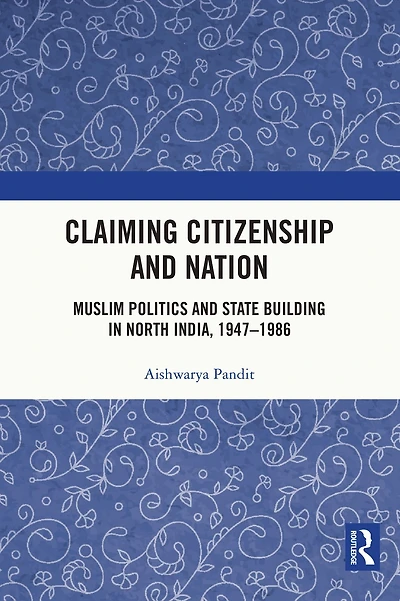 Claiming Citizenship and Nation: Muslim Politics State Building North India, 1947-1986
