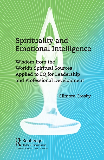 Spirituality and Emotional Intelligence: Wisdom from the World's Spiritual Sources Applied to EQ for Leadership Professional Development