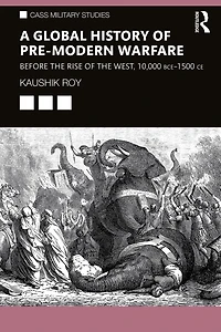 A Global History of Pre-Modern Warfare: Before the Rise West, 10,000 BCE-1500 CE