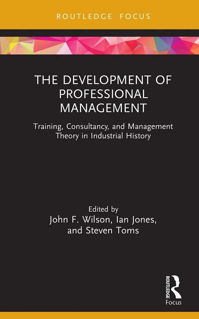 The Development of Professional Management: Training, Consultancy, and Management Theory Industrial History