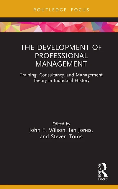 The Development of Professional Management: Training, Consultancy, and Management Theory Industrial History