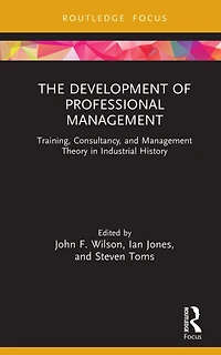 The Development of Professional Management: Training, Consultancy, and Management Theory Industrial History