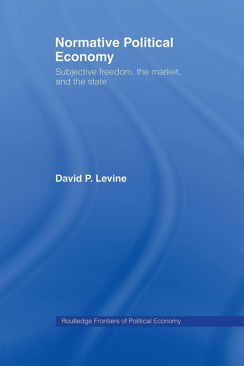 Normative Political Economy: Subjective Freedom, the Market and State