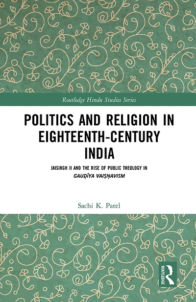 Politics and Religion Eighteenth-Century India: Jaisingh II the Rise of Public Theology Gau?iya Vai??avism