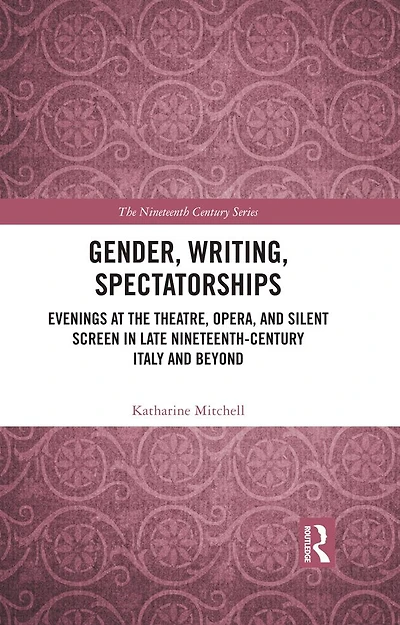 Gender, Writing, Spectatorships: Evenings at the Theatre, Opera, and Silent Screen Late Nineteenth-Century Italy Beyond