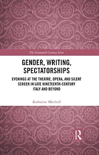 Gender, Writing, Spectatorships: Evenings at the Theatre, Opera, and Silent Screen Late Nineteenth-Century Italy Beyond