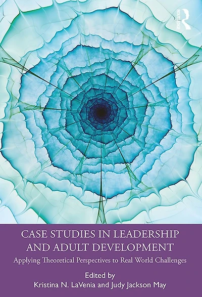 Case Studies Leadership and Adult Development: Applying Theoretical Perspectives to Real World Challenges