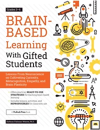 Brain-Based Learning With Gifted Students: Lessons From Neuroscience on Cultivating Curiosity, Metacognition, Empathy, and Brain Plasticity: Grades 3-6