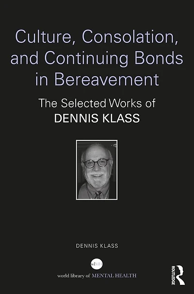Culture, Consolation, and Continuing Bonds Bereavement: The Selected Works of Dennis Klass