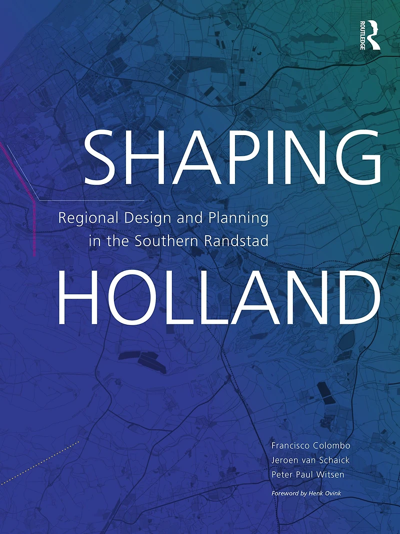 Shaping Holland: Regional Design and Planning the Southern Randstad
