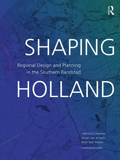 Shaping Holland: Regional Design and Planning the Southern Randstad