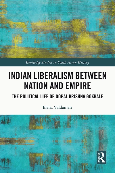 Indian Liberalism between Nation and Empire: The Political Life of Gopal Krishna Gokhale