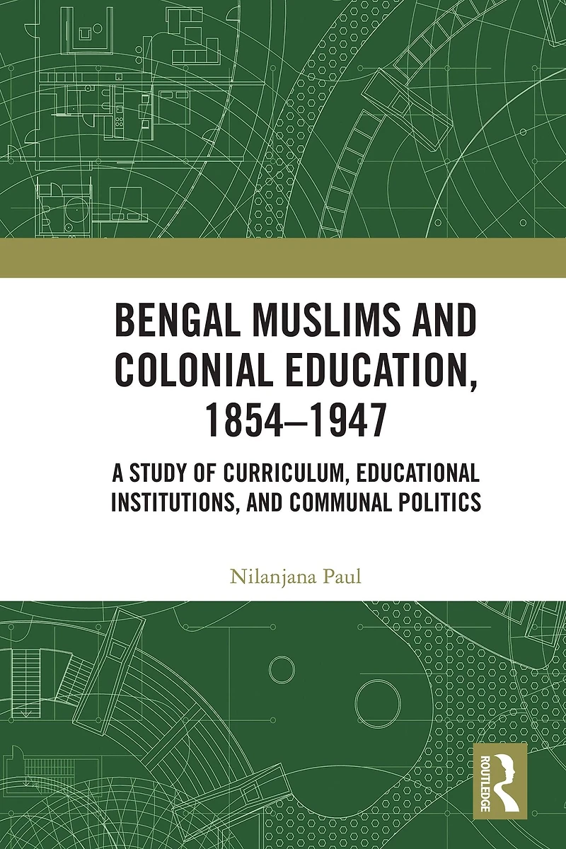 Bengal Muslims and Colonial Education, 1854-1947: A Study of Curriculum, Educational Institutions, Communal Politics