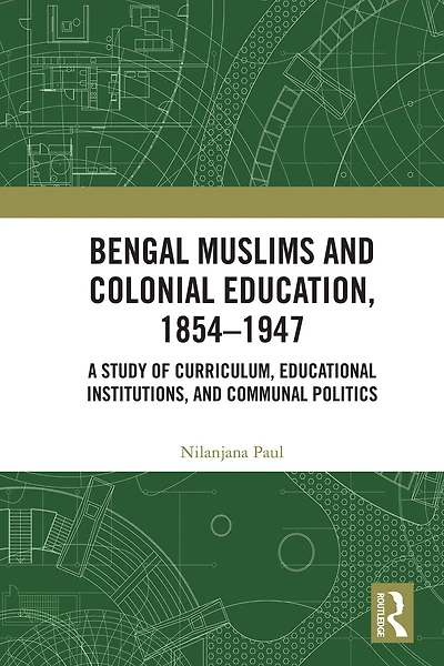 Bengal Muslims and Colonial Education, 1854-1947: A Study of Curriculum, Educational Institutions, Communal Politics