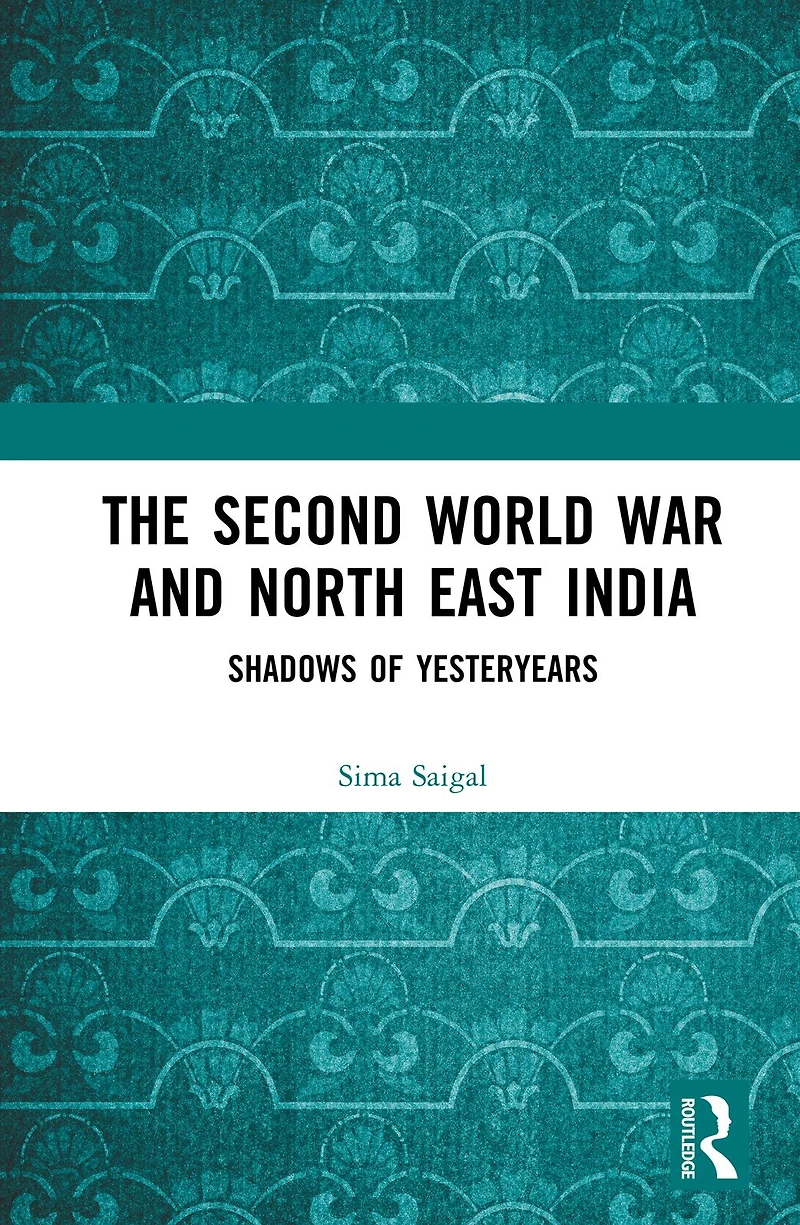 The Second World War and North East India: Shadows of Yesteryears