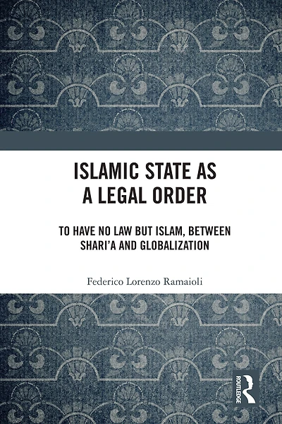Islamic State as a Legal Order: To Have No Law but Islam, between Shari'a and Globalization