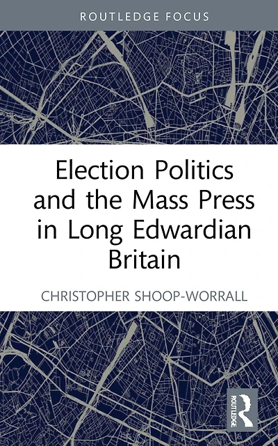 Election Politics and the Mass Press Long Edwardian Britain