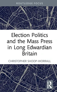 Election Politics and the Mass Press Long Edwardian Britain