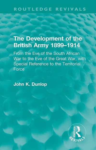 the Development of British Army 1899-1914: From Eve South African War to Great War, with Special Reference Territorial Force