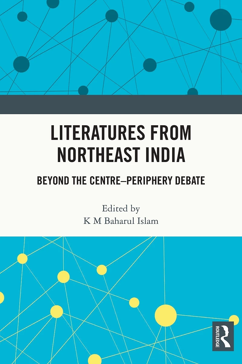 Literatures from Northeast India: Beyond the Centre-Periphery Debate