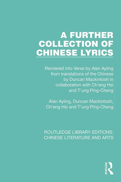 A Further Collection of Chinese Lyrics: Rendered into Verse by Alan Ayling from translations the Duncan Mackintosh collaboration with Ch'eng Hsi and T'ung Ping-Cheng