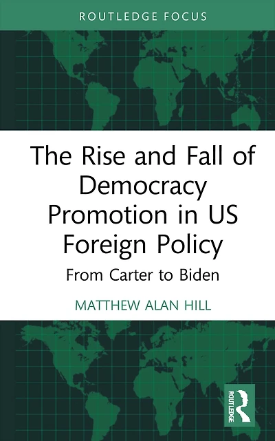The Rise and Fall of Democracy Promotion US Foreign Policy: From Carter to Biden
