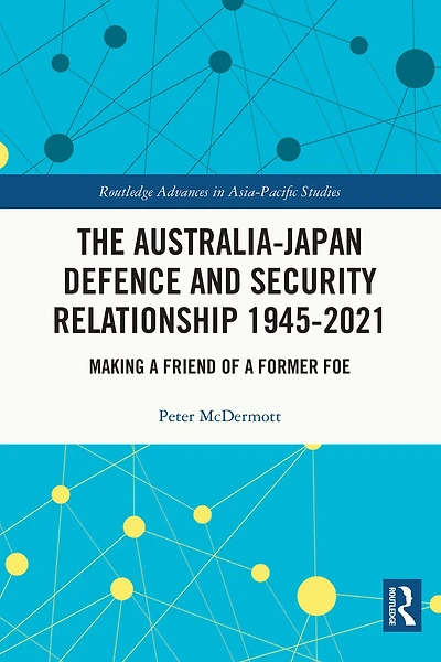 The Australia-Japan Defence and Security Relationship 1945-2021: Making a Friend of Former Foe