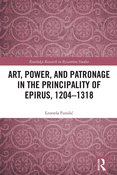 Art, Power, and Patronage the Principality of Epirus, 1204-1318
