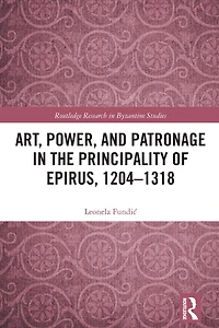 Art, Power, and Patronage the Principality of Epirus, 1204-1318